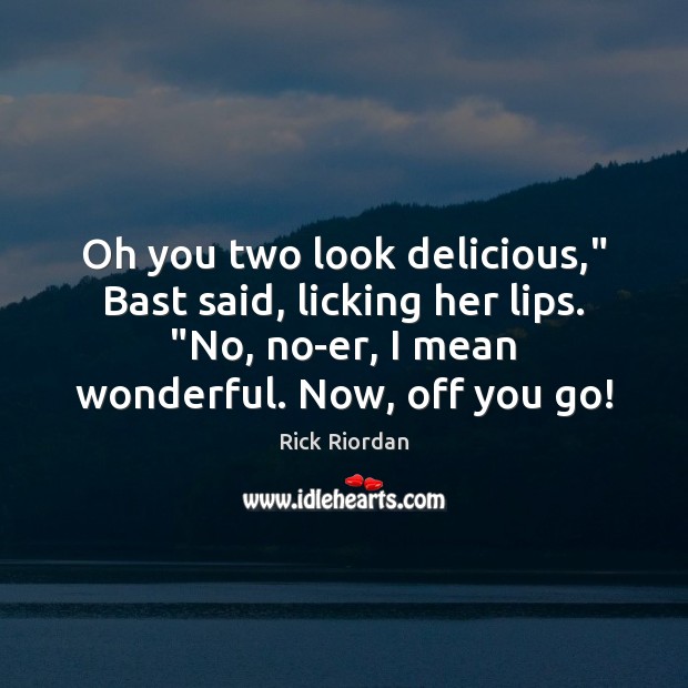 Oh you two look delicious,” Bast said, licking her lips. “No, no-er, Rick Riordan Picture Quote