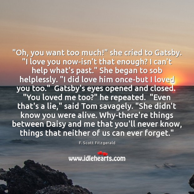 “Oh, you want too much!” she cried to Gatsby. “I love you F. Scott Fitzgerald Picture Quote