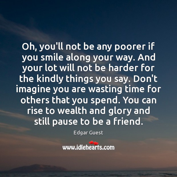 Oh, you’ll not be any poorer if you smile along your way. Edgar Guest Picture Quote
