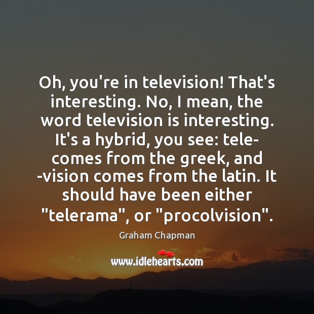 Oh, you’re in television! That’s interesting. No, I mean, the word television Television Quotes Image