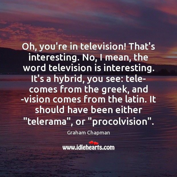 Oh, you’re in television! That’s interesting. No, I mean, the word television Graham Chapman Picture Quote