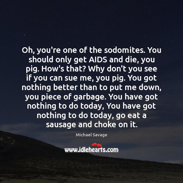 Oh, you’re one of the sodomites. You should only get AIDS and Image
