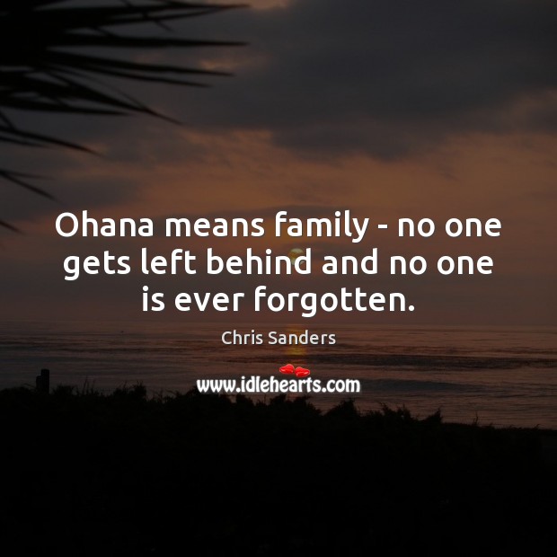 Ohana means family – no one gets left behind and no one is ever forgotten. Chris Sanders Picture Quote