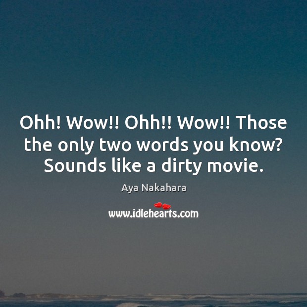 Ohh! Wow!! Ohh!! Wow!! Those the only two words you know? Sounds like a dirty movie. Aya Nakahara Picture Quote