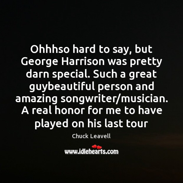 Ohhhso hard to say, but George Harrison was pretty darn special. Such Chuck Leavell Picture Quote