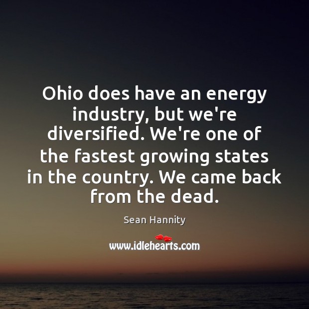 Ohio does have an energy industry, but we’re diversified. We’re one of Sean Hannity Picture Quote