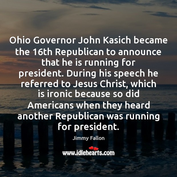 Ohio Governor John Kasich became the 16th Republican to announce that he Jimmy Fallon Picture Quote