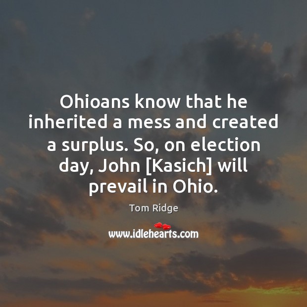 Ohioans know that he inherited a mess and created a surplus. So, Tom Ridge Picture Quote