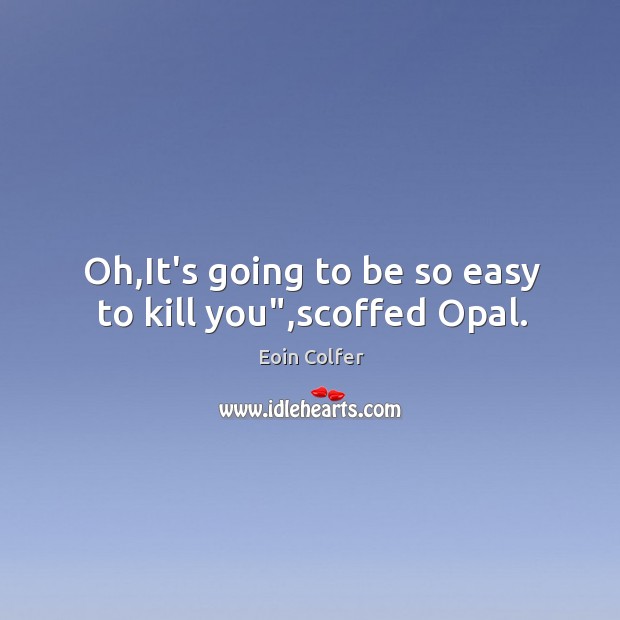 Oh,It’s going to be so easy to kill you”,scoffed Opal. Eoin Colfer Picture Quote