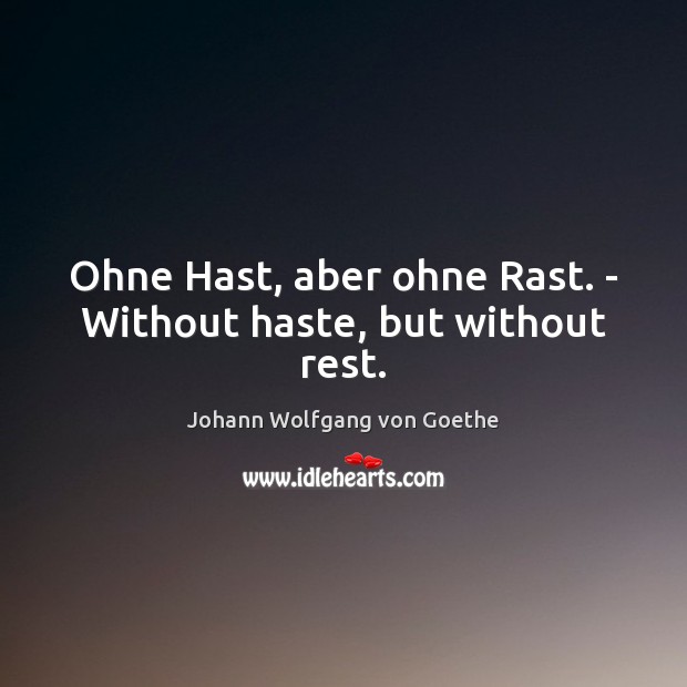 Ohne Hast, aber ohne Rast. – Without haste, but without rest. Johann Wolfgang von Goethe Picture Quote