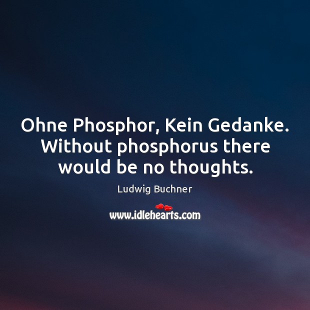 Ohne Phosphor, Kein Gedanke. Without phosphorus there would be no thoughts. Ludwig Buchner Picture Quote