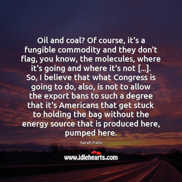 Oil and coal? Of course, it’s a fungible commodity and they don’t Sarah Palin Picture Quote