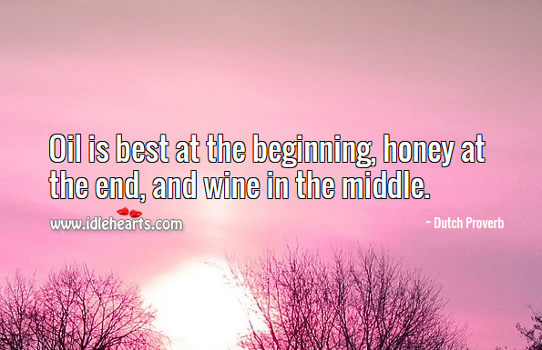 Oil is best at the beginning, honey at the end, and wine in the middle. Dutch Proverbs Image