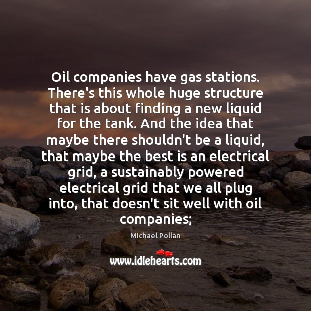 Oil companies have gas stations. There’s this whole huge structure that is Michael Pollan Picture Quote