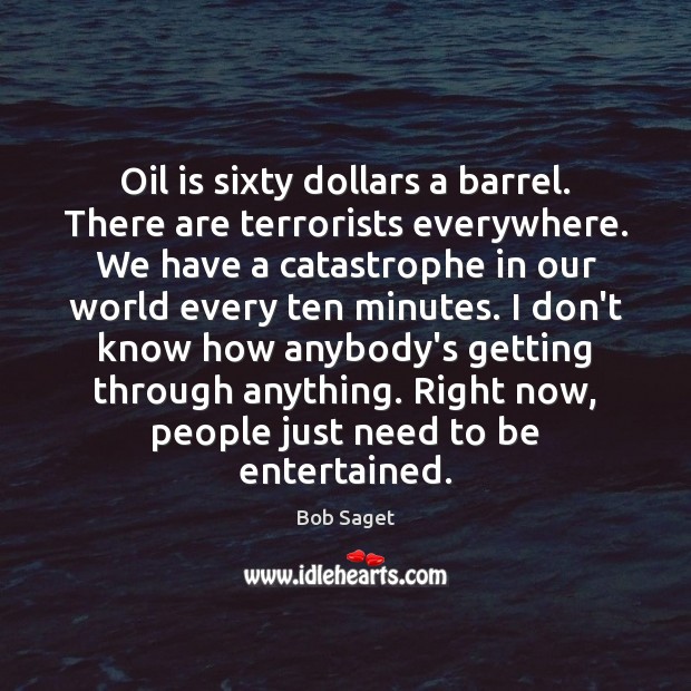 Oil is sixty dollars a barrel. There are terrorists everywhere. We have Bob Saget Picture Quote