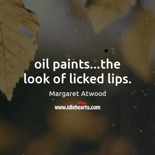 Oil paints…the look of licked lips. Margaret Atwood Picture Quote