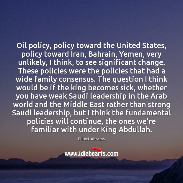 Oil policy, policy toward the United States, policy toward Iran, Bahrain, Yemen, Elliott Abrams Picture Quote
