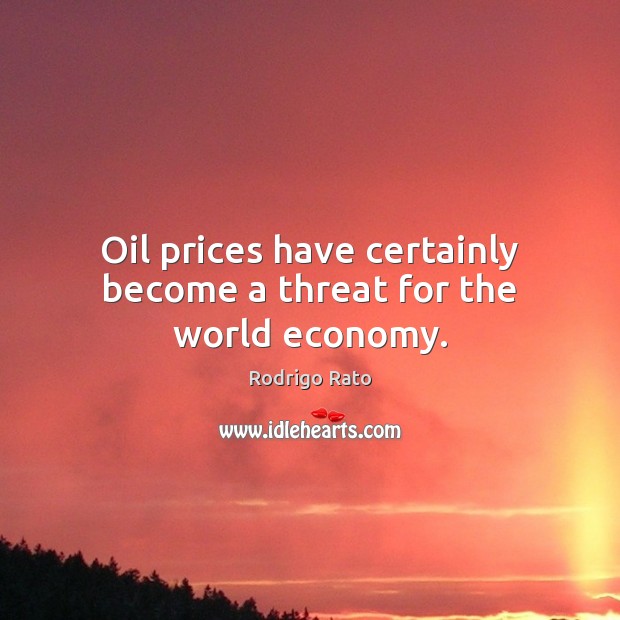 Oil prices have certainly become a threat for the world economy. Rodrigo Rato Picture Quote