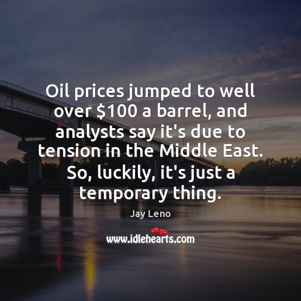 Oil prices jumped to well over $100 a barrel, and analysts say it’s Jay Leno Picture Quote
