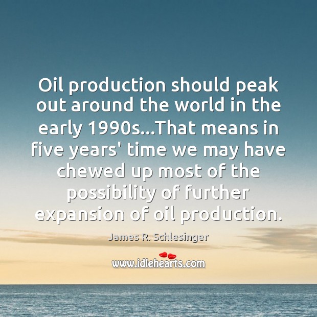 Oil production should peak out around the world in the early 1990s… James R. Schlesinger Picture Quote