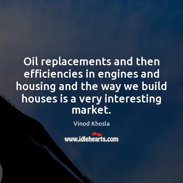 Oil replacements and then efficiencies in engines and housing and the way Vinod Khosla Picture Quote