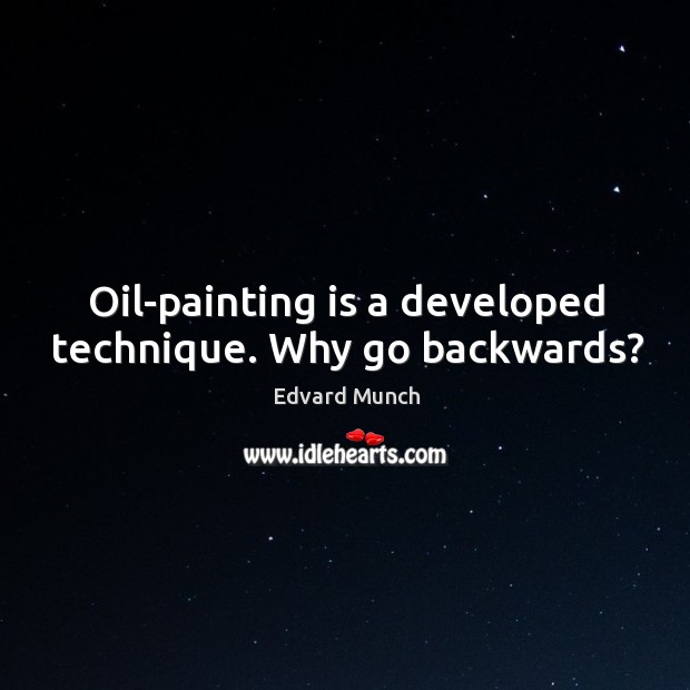 Oil-painting is a developed technique. Why go backwards? Edvard Munch Picture Quote
