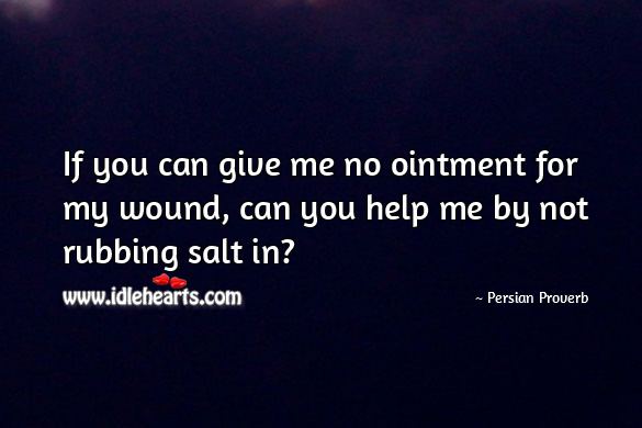 If you can give me no ointment for my wound, can you help me by not rubbing salt in? Persian Proverbs Image