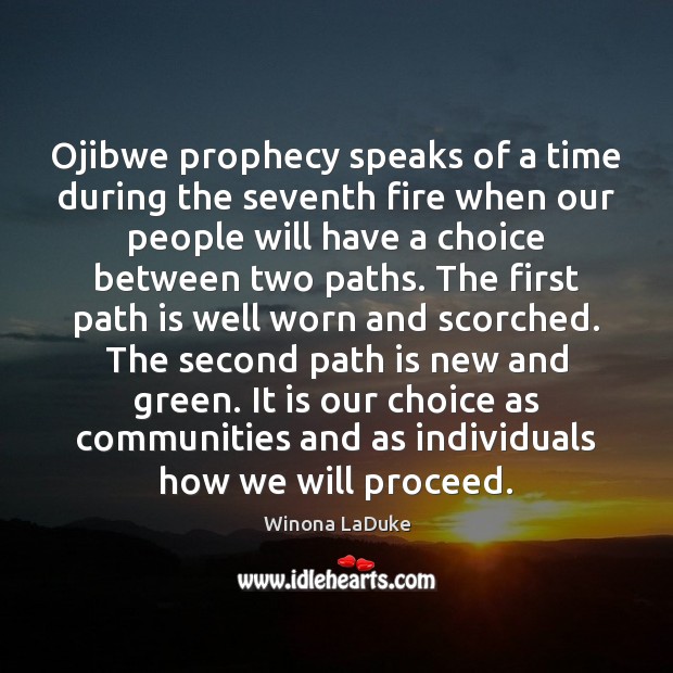 Ojibwe prophecy speaks of a time during the seventh fire when our Winona LaDuke Picture Quote