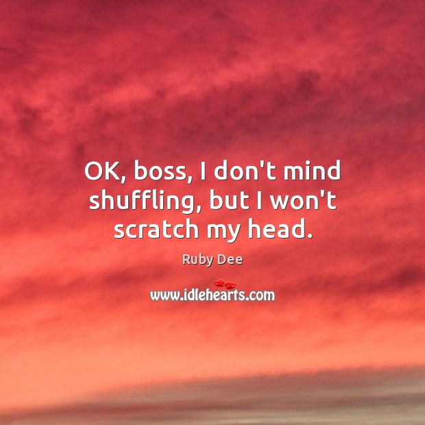 OK, boss, I don’t mind shuffling, but I won’t scratch my head. Ruby Dee Picture Quote