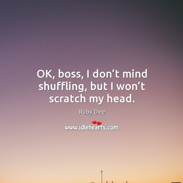 Ok, boss, I don’t mind shuffling, but I won’t scratch my head. Ruby Dee Picture Quote