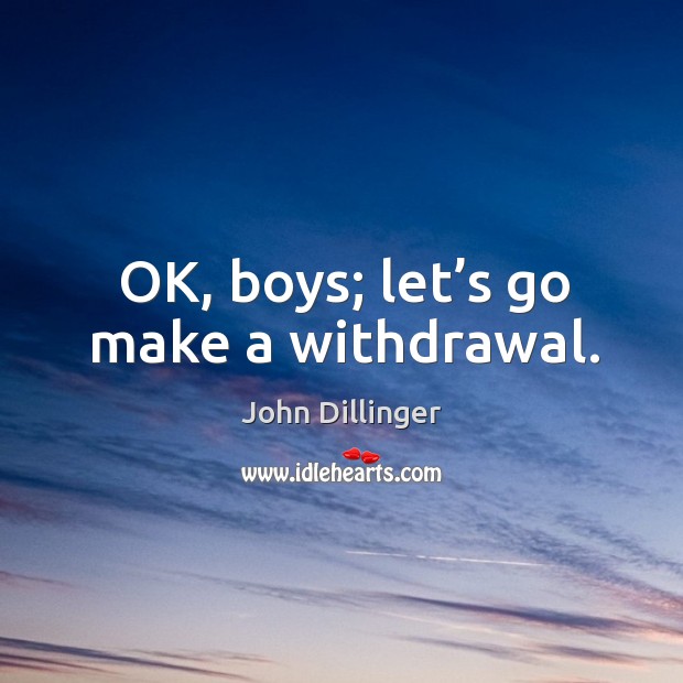 Ok, boys; let’s go make a withdrawal. John Dillinger Picture Quote