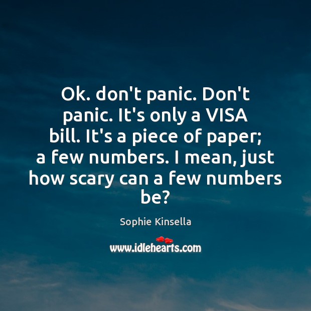 Ok. don’t panic. Don’t panic. It’s only a VISA bill. It’s a Sophie Kinsella Picture Quote