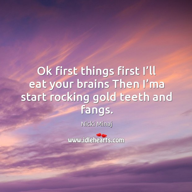 Ok first things first I’ll eat your brains then i’ma start rocking gold teeth and fangs. Nicki Minaj Picture Quote
