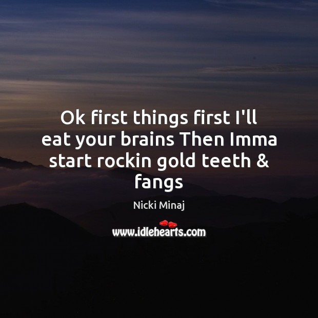 Ok first things first I’ll eat your brains Then Imma start rockin gold teeth & fangs Nicki Minaj Picture Quote