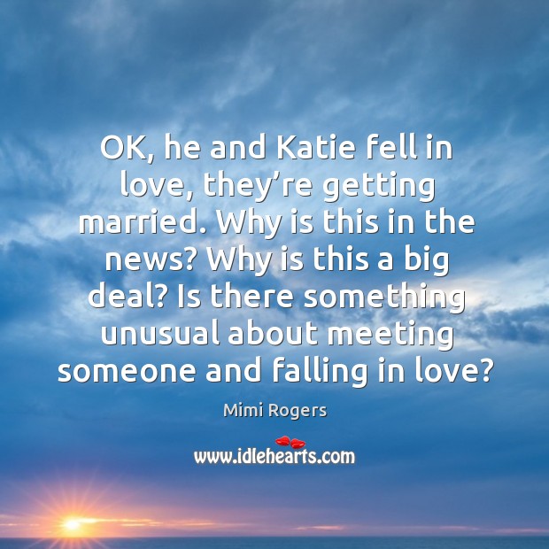 Ok, he and katie fell in love, they’re getting married. Why is this in the news? why is this a big deal? Mimi Rogers Picture Quote