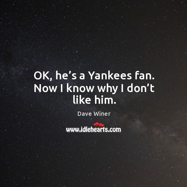 Ok, he’s a yankees fan. Now I know why I don’t like him. Dave Winer Picture Quote