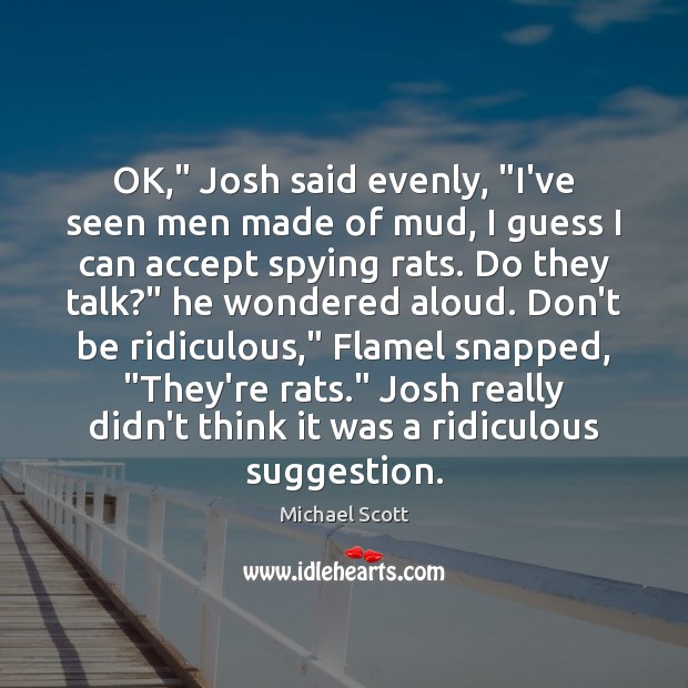 OK,” Josh said evenly, “I’ve seen men made of mud, I guess Michael Scott Picture Quote