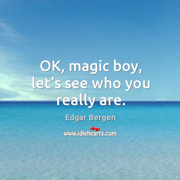 Ok, magic boy, let’s see who you really are. Edgar Bergen Picture Quote