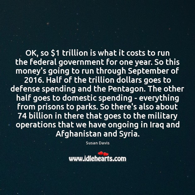OK, so $1 trillion is what it costs to run the federal government Susan Davis Picture Quote