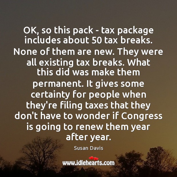 OK, so this pack – tax package includes about 50 tax breaks. None Susan Davis Picture Quote