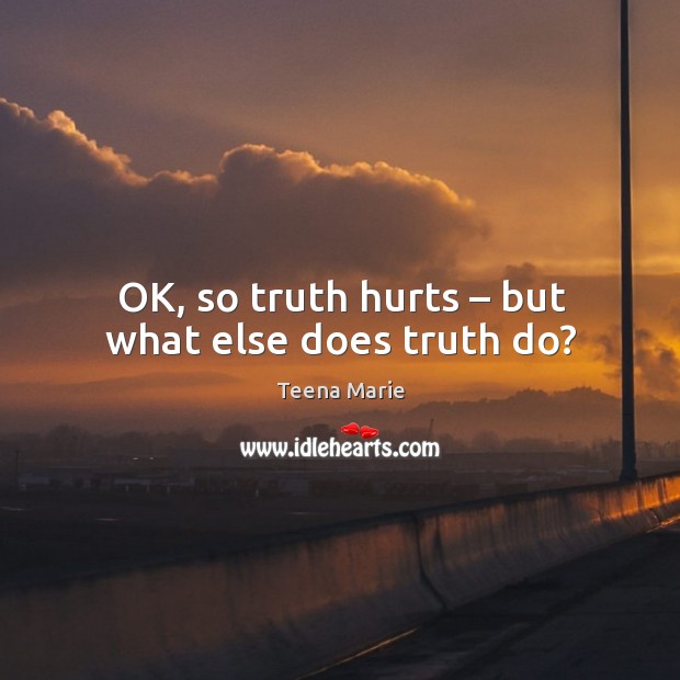 Ok, so truth hurts – but what else does truth do? Teena Marie Picture Quote
