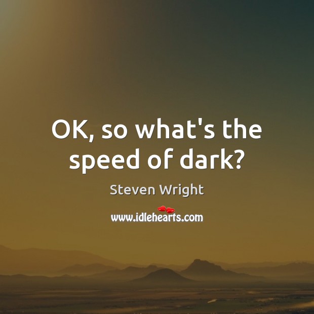 OK, so what’s the speed of dark? Steven Wright Picture Quote