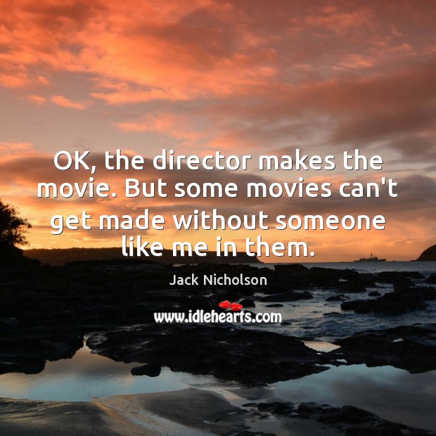 OK, the director makes the movie. But some movies can’t get made Jack Nicholson Picture Quote
