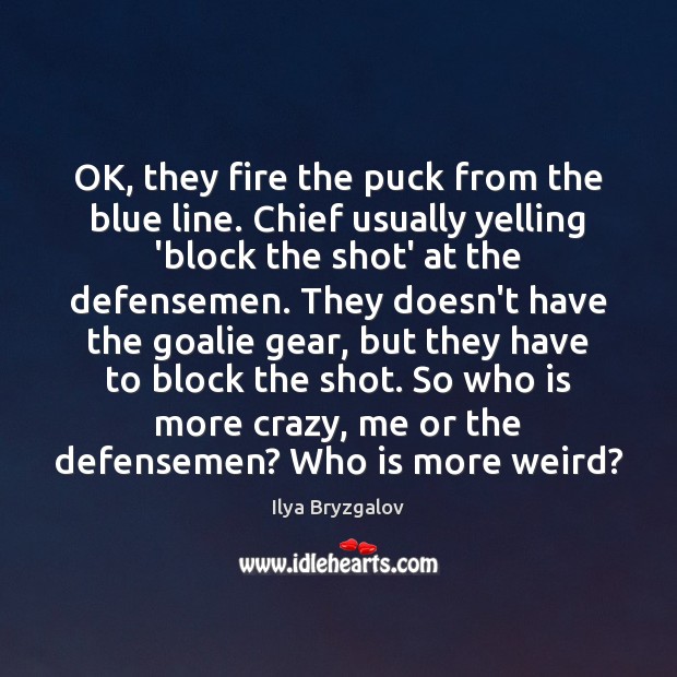 OK, they fire the puck from the blue line. Chief usually yelling Ilya Bryzgalov Picture Quote