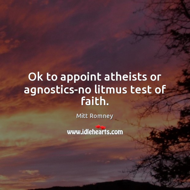 Ok to appoint atheists or agnostics-no litmus test of faith. Mitt Romney Picture Quote