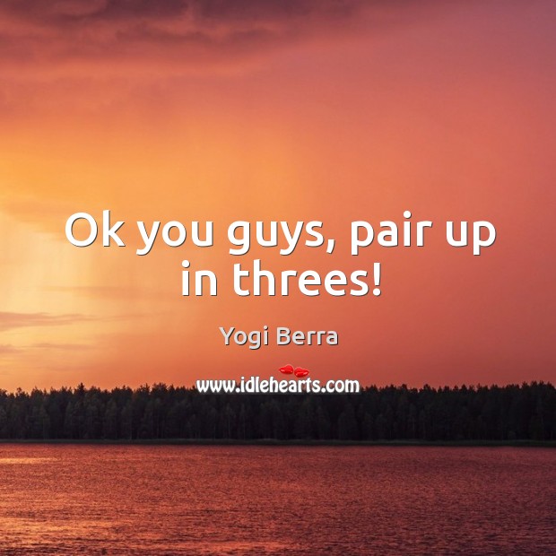 Ok you guys, pair up in threes! Yogi Berra Picture Quote