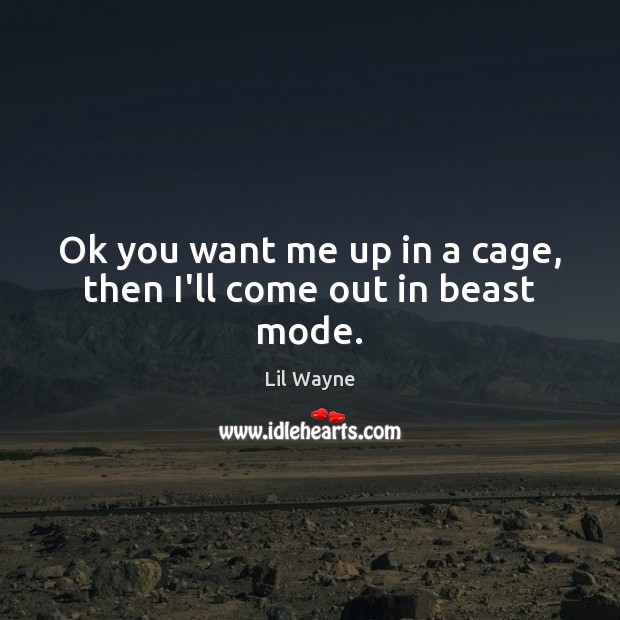 Ok you want me up in a cage, then I’ll come out in beast mode. Lil Wayne Picture Quote