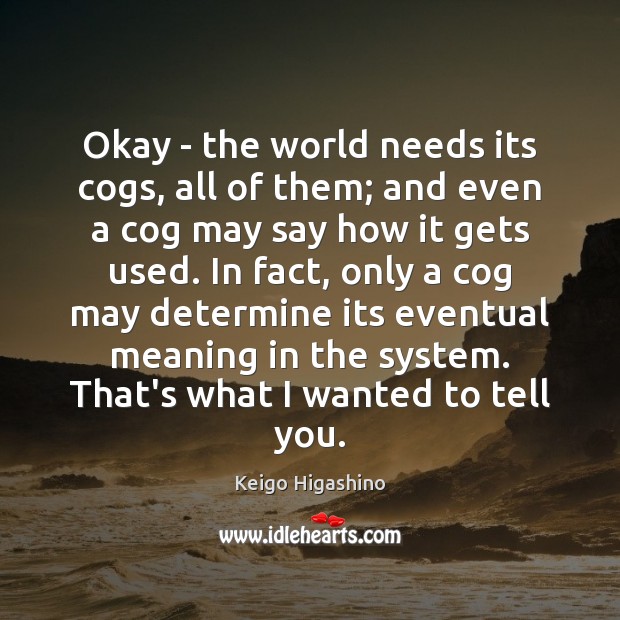 Okay – the world needs its cogs, all of them; and even Keigo Higashino Picture Quote