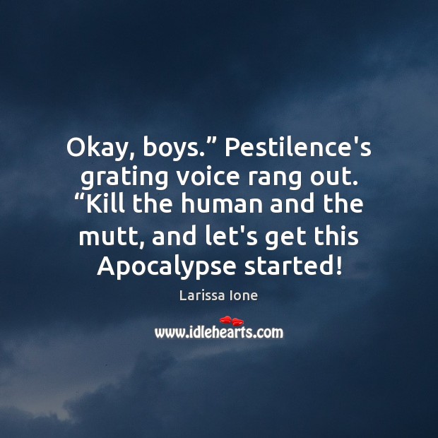 Okay, boys.” Pestilence’s grating voice rang out. “Kill the human and the Image