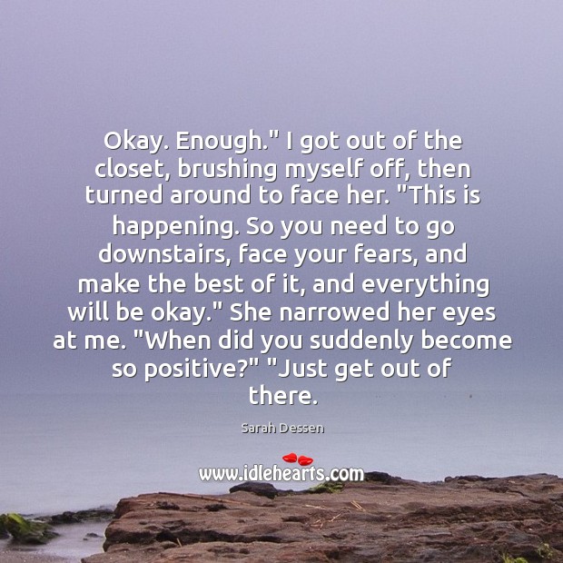 Okay. Enough.” I got out of the closet, brushing myself off, then Sarah Dessen Picture Quote
